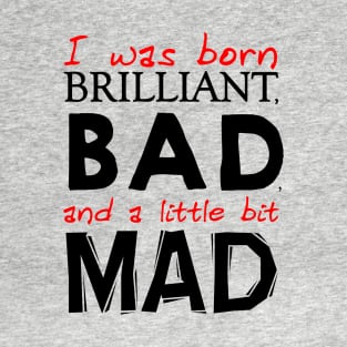 I was born Brilliant, Bad, and a little bit Mad T-Shirt